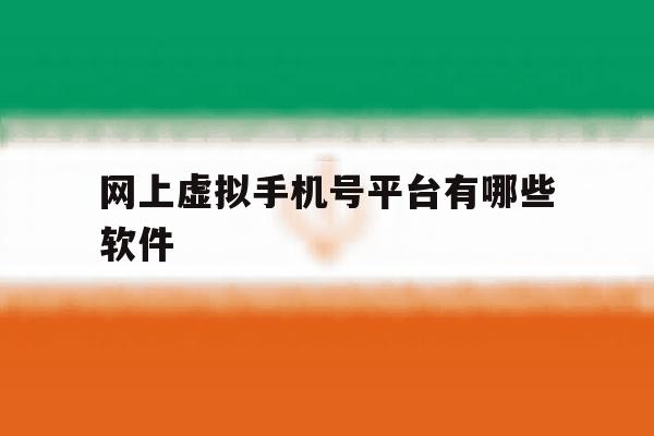 网上虚拟手机号平台有哪些软件 网上虚拟手机号平台有哪些软件