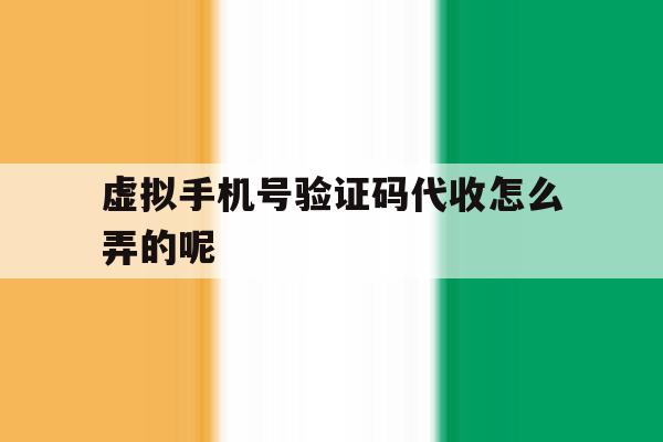 虚拟手机号验证码代收怎么弄的呢 虚拟手机号验证码代收怎么弄的呢