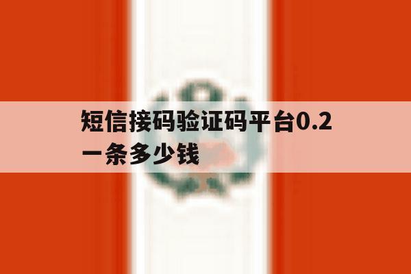 短信接码验证码平台0.2一条多少钱 短信接码验证码平台0.2一条多少钱