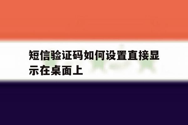 短信验证码如何设置直接显示在桌面上的简单介绍 短信验证码如何设置直接显示在桌面上的简单介绍