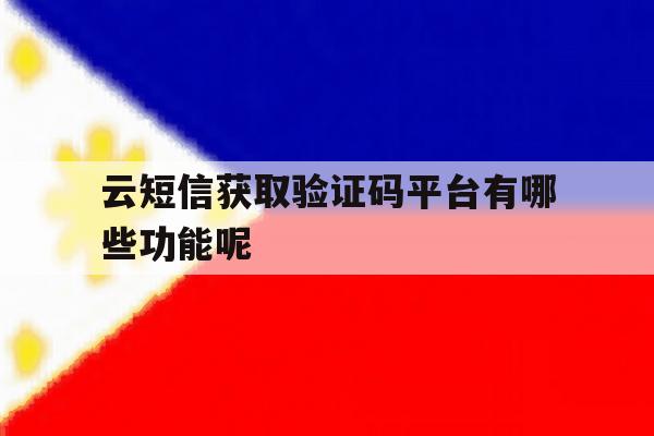 云短信获取验证码平台有哪些功能呢 云短信获取验证码平台有哪些功能呢