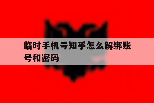 临时手机号知乎怎么解绑账号和密码 临时手机号知乎怎么解绑账号和密码