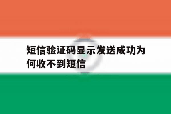 短信验证码显示发送成功为何收不到短信 短信验证码显示发送成功为何收不到短信