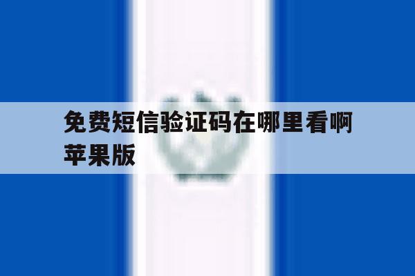免费短信验证码在哪里看啊苹果版 免费短信验证码在哪里看啊苹果版