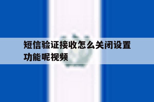 短信验证接收怎么关闭设置功能呢视频 短信验证接收怎么关闭设置功能呢视频