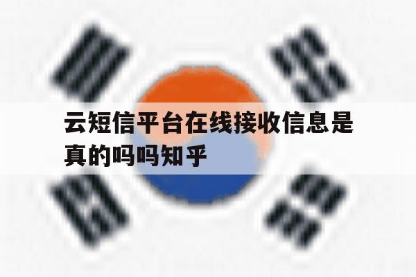 云短信平台在线接收信息是真的吗吗知乎的简单介绍 云短信平台在线接收信息是真的吗吗知乎的简单介绍