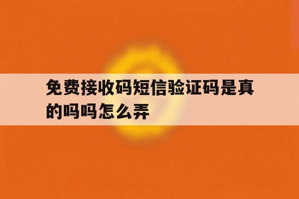 免费接收码短信验证码是真的吗吗怎么弄 免费接收码短信验证码是真的吗吗怎么弄