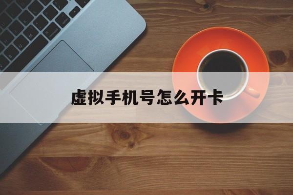 虚拟手机号怎么开卡 虚拟手机号怎么开卡