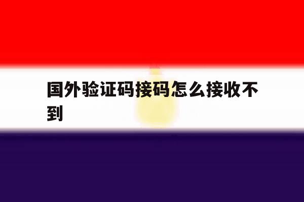 国外验证码接码怎么接收不到 国外验证码接码怎么接收不到