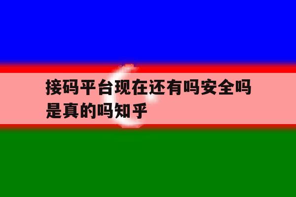 接码平台现在还有吗安全吗是真的吗知乎的简单介绍 接码平台现在还有吗安全吗是真的吗知乎的简单介绍