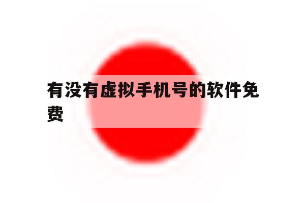 有没有虚拟手机号的软件免费 有没有虚拟手机号的软件免费