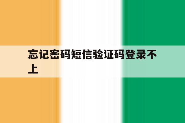 忘记密码短信验证码登录不上 忘记密码短信验证码登录不上