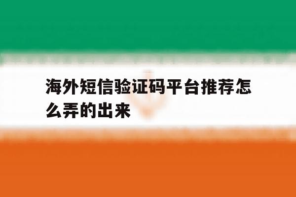 海外短信验证码平台推荐怎么弄的出来 海外短信验证码平台推荐怎么弄的出来