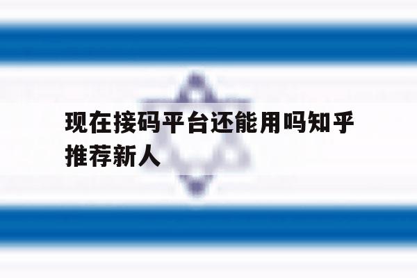 关于现在接码平台还能用吗知乎推荐新人的信息 关于现在接码平台还能用吗知乎推荐新人的信息