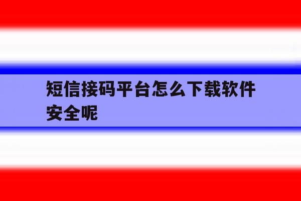短信接码平台怎么下载软件安全呢 短信接码平台怎么下载软件安全呢