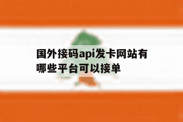 国外接码api发卡网站有哪些平台可以接单 国外接码api发卡网站有哪些平台可以接单
