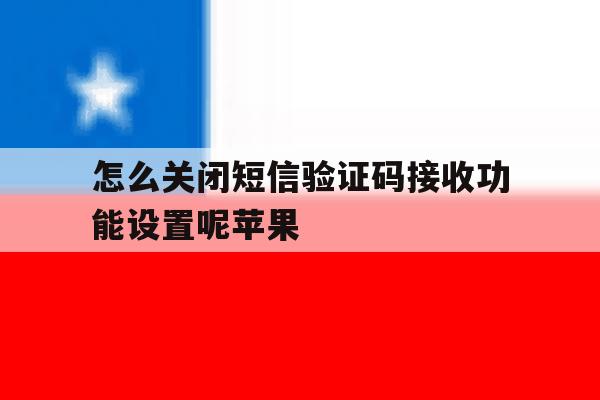 怎么关闭短信验证码接收功能设置呢苹果 怎么关闭短信验证码接收功能设置呢苹果