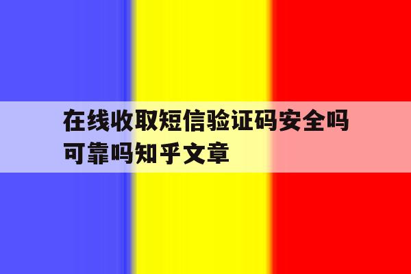 在线收取短信验证码安全吗可靠吗知乎文章 在线收取短信验证码安全吗可靠吗知乎文章