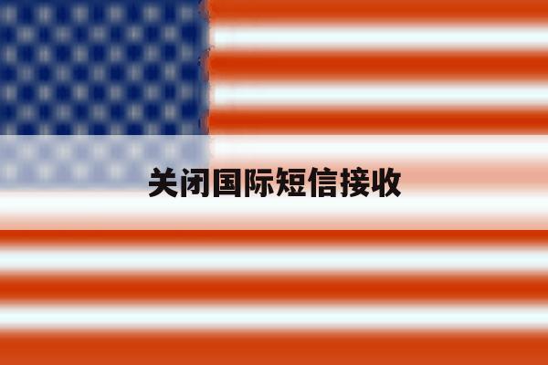 关闭国际短信接收 关闭国际短信接收