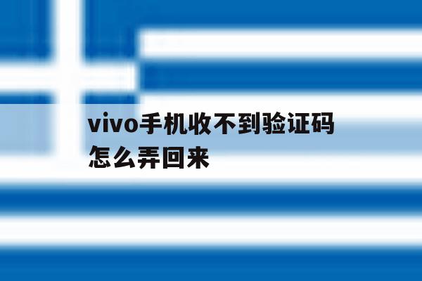 vivo手机收不到验证码怎么弄回来 vivo手机收不到验证码怎么弄回来