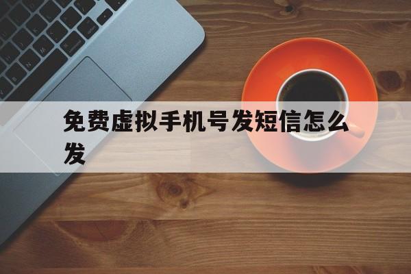 免费虚拟手机号发短信怎么发 免费虚拟手机号发短信怎么发