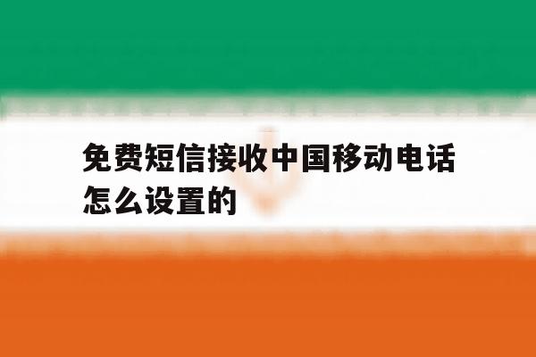 免费短信接收中国移动电话怎么设置的 免费短信接收中国移动电话怎么设置的