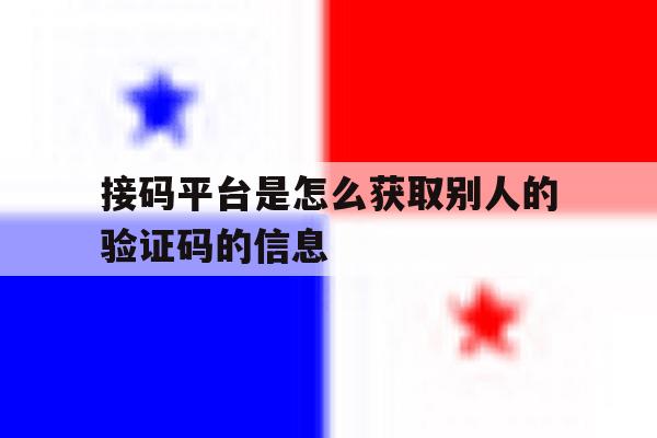 接码平台是怎么获取别人的验证码的信息 接码平台是怎么获取别人的验证码的信息