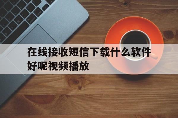 在线接收短信下载什么软件好呢视频播放 在线接收短信下载什么软件好呢视频播放