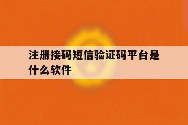 注册接码短信验证码平台是什么软件 注册接码短信验证码平台是什么软件