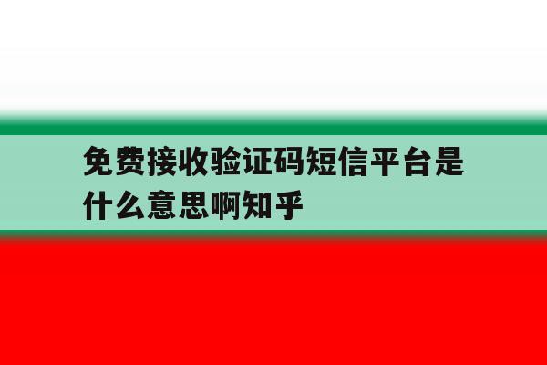 免费接收验证码短信平台是什么意思啊知乎的简单介绍 免费接收验证码短信平台是什么意思啊知乎的简单介绍
