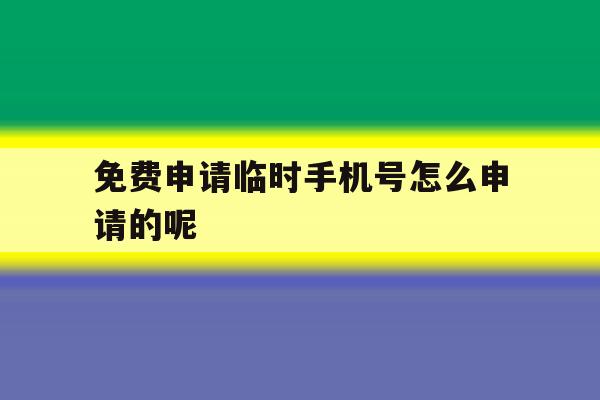 免费申请临时手机号怎么申请的呢 免费申请临时手机号怎么申请的呢