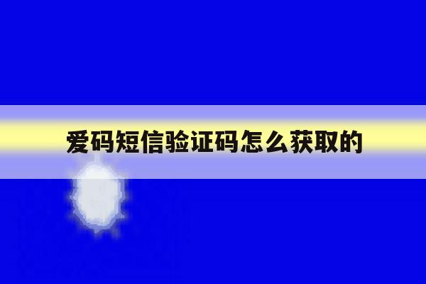 爱码短信验证码怎么获取的 爱码短信验证码怎么获取的