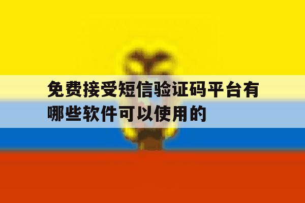 关于免费接受短信验证码平台有哪些软件可以使用的的信息 关于免费接受短信验证码平台有哪些软件可以使用的的信息