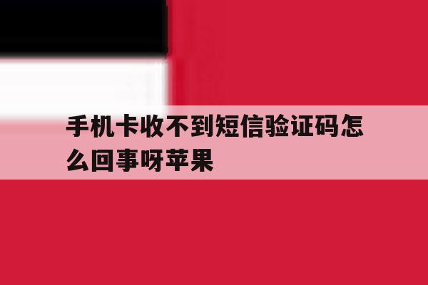 手机卡收不到短信验证码怎么回事呀苹果 手机卡收不到短信验证码怎么回事呀苹果