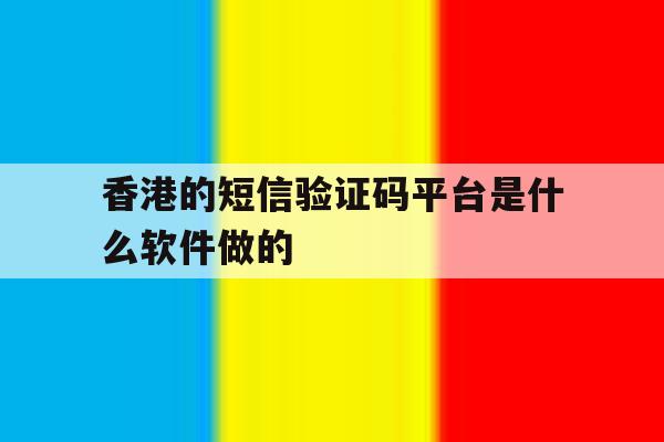 香港的短信验证码平台是什么软件做的 香港的短信验证码平台是什么软件做的