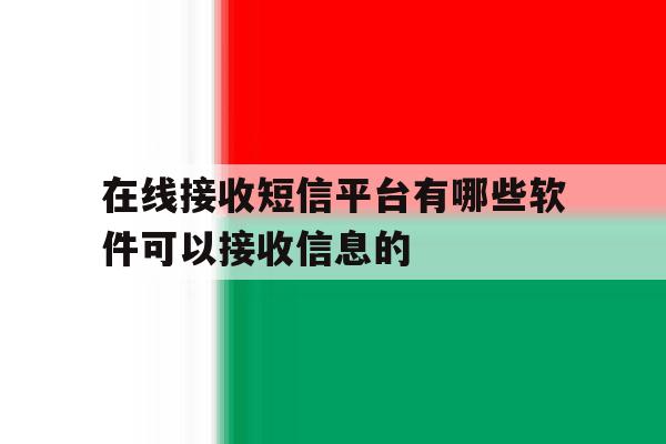 在线接收短信平台有哪些软件可以接收信息的 在线接收短信平台有哪些软件可以接收信息的