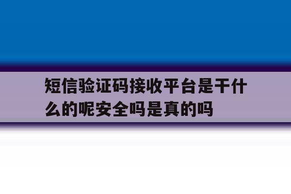 短信验证码接收平台是干什么的呢安全吗是真的吗 短信验证码接收平台是干什么的呢安全吗是真的吗