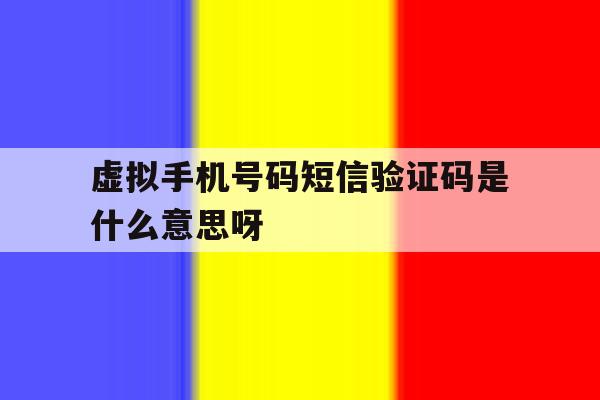 虚拟手机号码短信验证码是什么意思呀的简单介绍 虚拟手机号码短信验证码是什么意思呀的简单介绍