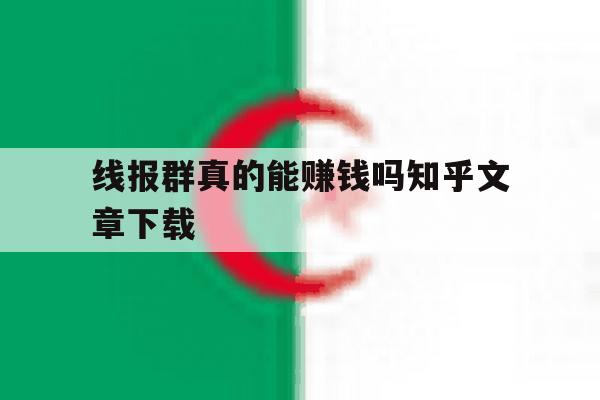 线报群真的能赚钱吗知乎文章下载的简单介绍 线报群真的能赚钱吗知乎文章下载的简单介绍