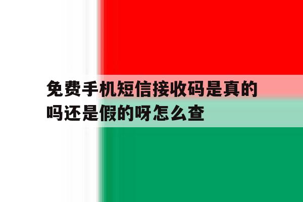关于免费手机短信接收码是真的吗还是假的呀怎么查的信息 关于免费手机短信接收码是真的吗还是假的呀怎么查的信息