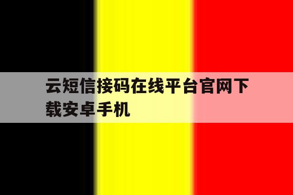 云短信接码在线平台官网下载安卓手机 云短信接码在线平台官网下载安卓手机