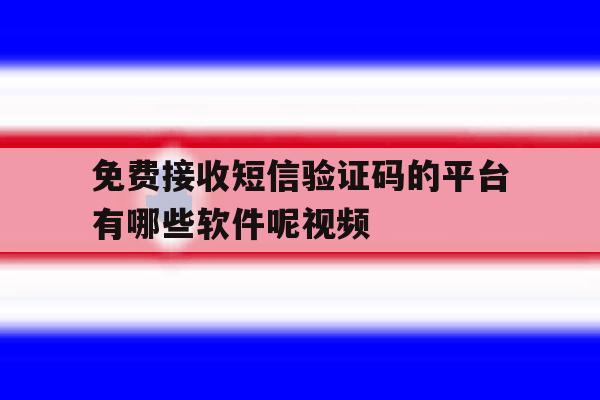 免费接收短信验证码的平台有哪些软件呢视频 免费接收短信验证码的平台有哪些软件呢视频