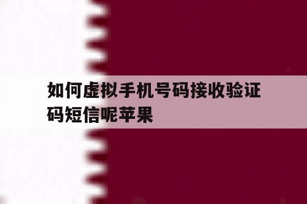 如何虚拟手机号码接收验证码短信呢苹果的简单介绍 如何虚拟手机号码接收验证码短信呢苹果的简单介绍