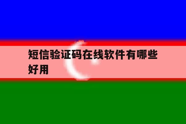 短信验证码在线软件有哪些好用 短信验证码在线软件有哪些好用