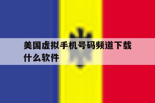 美国虚拟手机号码频道下载什么软件 美国虚拟手机号码频道下载什么软件