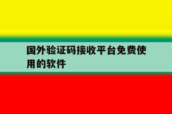国外验证码接收平台免费使用的软件 国外验证码接收平台免费使用的软件