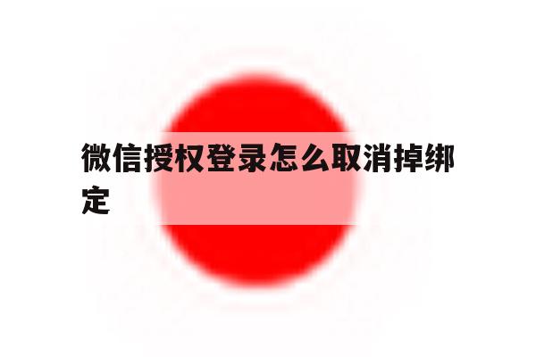 微信授权登录怎么取消掉绑定 微信授权登录怎么取消掉绑定