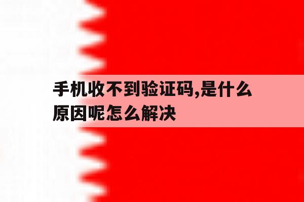 关于手机收不到验证码,是什么原因呢怎么解决的信息 关于手机收不到验证码,是什么原因呢怎么解决的信息