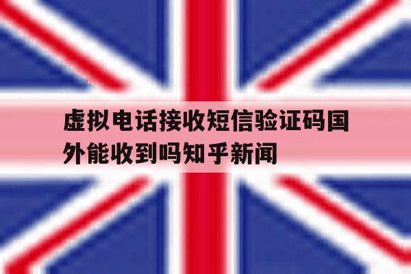 包含虚拟电话接收短信验证码国外能收到吗知乎新闻的词条 包含虚拟电话接收短信验证码国外能收到吗知乎新闻的词条
