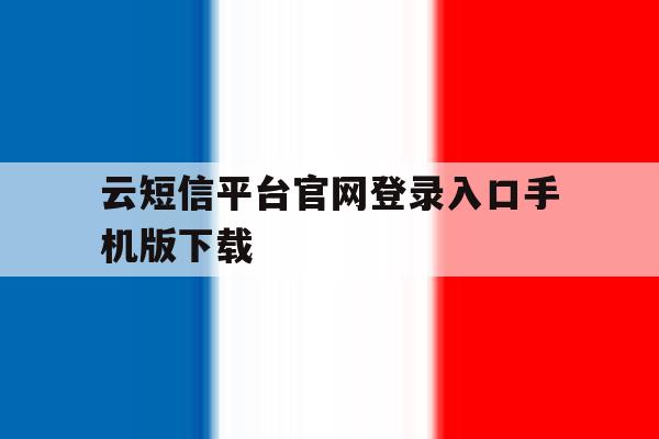 云短信平台官网登录入口手机版下载 云短信平台官网登录入口手机版下载